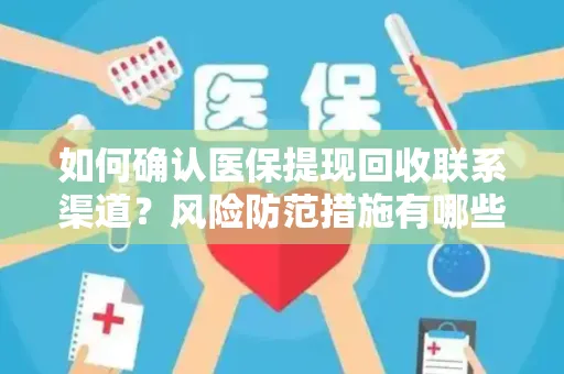 如何确认医保提现回收联系渠道？风险防范措施有哪些？